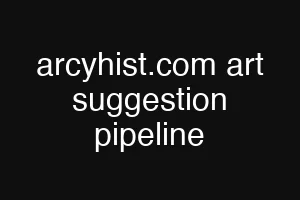 arcyhist.com art suggestion pipeline